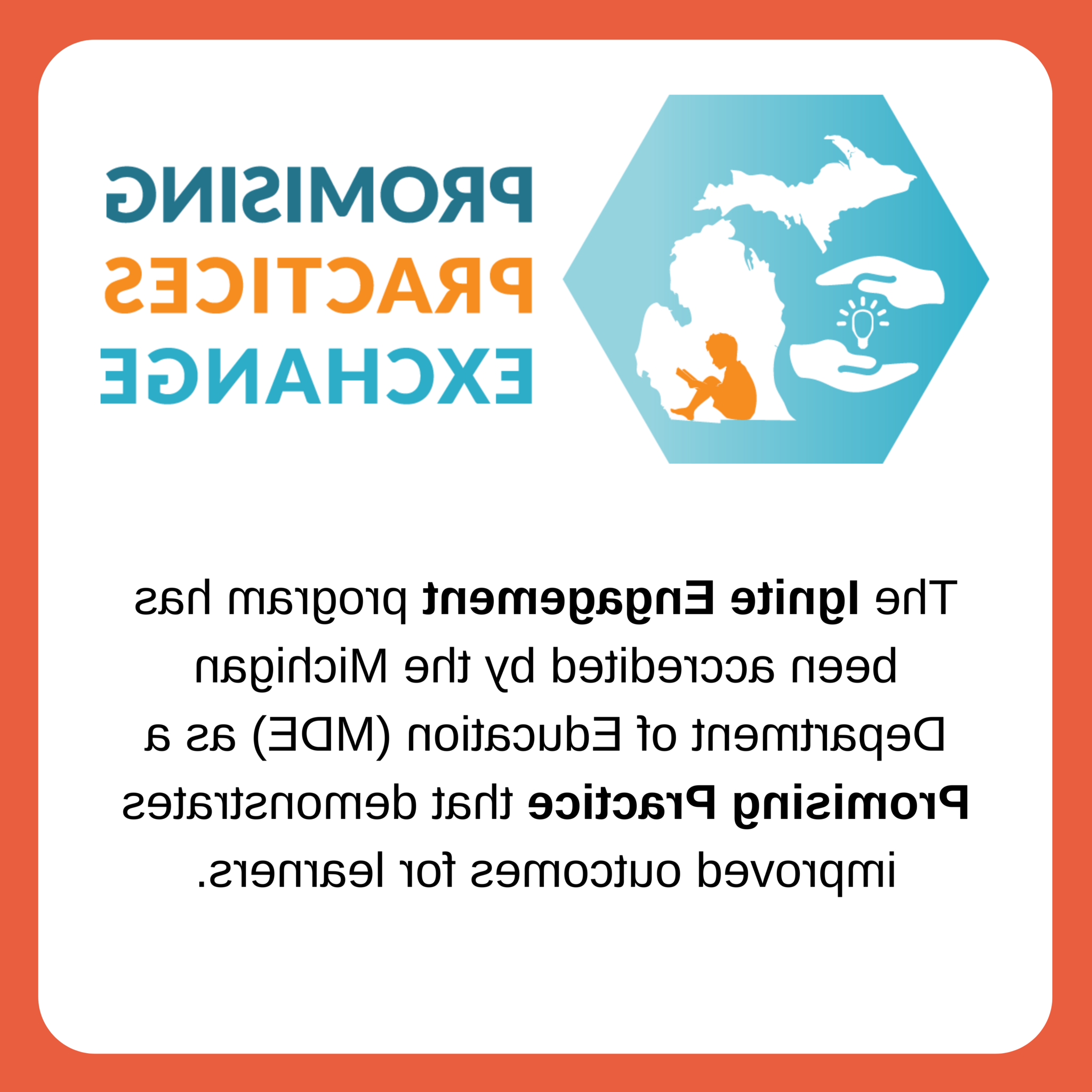 Promising Practices Exchange. The Ignite Engagement program has been accredited by the Michigan Department of Education (MDE) as a Promising Practice that demonstrates improved outcomes for learners.